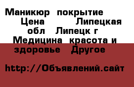 Маникюр, покрытие shellac › Цена ­ 500 - Липецкая обл., Липецк г. Медицина, красота и здоровье » Другое   